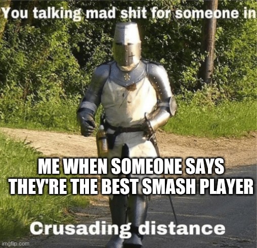 You talking mad shit for someone in crusading distance | ME WHEN SOMEONE SAYS THEY'RE THE BEST SMASH PLAYER | image tagged in you talking mad shit for someone in crusading distance | made w/ Imgflip meme maker