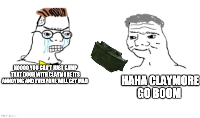 first warzone meme | NOOOO YOU CAN'T JUST CAMP THAT DOOR WITH CLAYMORE ITS ANNOYING AND EVERYONE WILL GET MAD; HAHA CLAYMORE GO BOOM | image tagged in nooooooooo,haha brrrrrrr | made w/ Imgflip meme maker