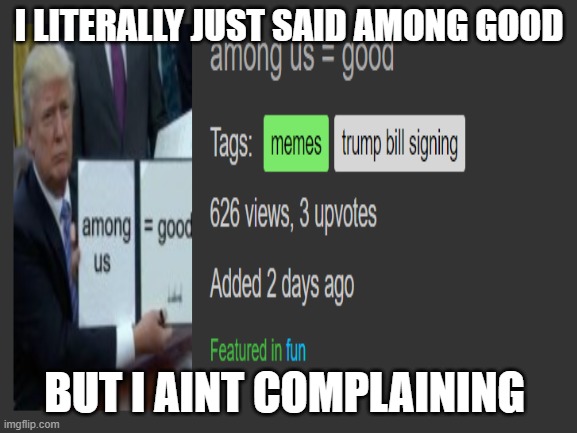 Among us memes are OP | I LITERALLY JUST SAID AMONG GOOD; BUT I AINT COMPLAINING | image tagged in among us,funny memes,memes,dank memes,overpowered | made w/ Imgflip meme maker