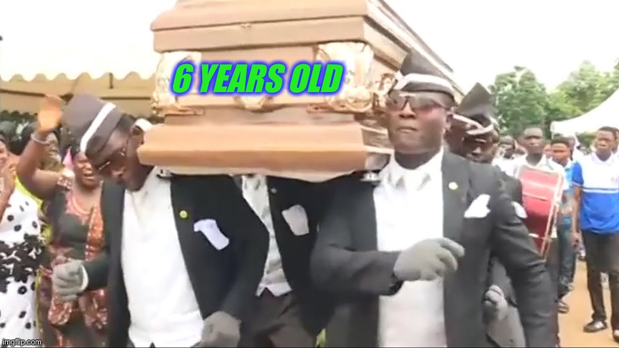 Coffin Dance | 6 YEARS OLD | image tagged in coffin dance | made w/ Imgflip meme maker