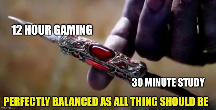 Idk if this is made before. | 12 HOUR GAMING; 30 MINUTE STUDY; PERFECTLY BALANCED AS ALL THING SHOULD BE | image tagged in thanos perfectly balanced | made w/ Imgflip meme maker