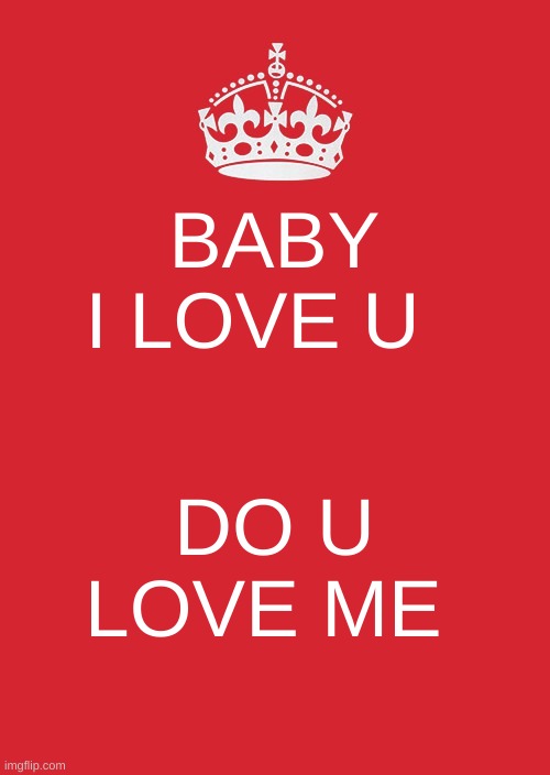 Keep Calm And Carry On Red | BABY I LOVE U; DO U LOVE ME | image tagged in memes,keep calm and carry on red | made w/ Imgflip meme maker