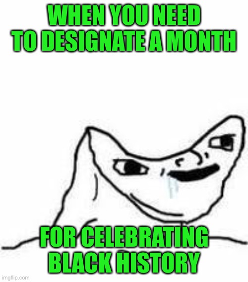 No brain | WHEN YOU NEED TO DESIGNATE A MONTH FOR CELEBRATING BLACK HISTORY | image tagged in no brain | made w/ Imgflip meme maker