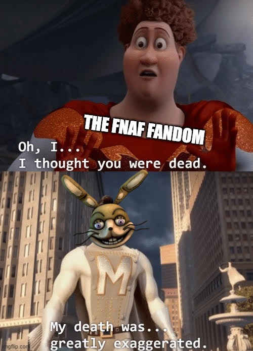 He always comes back | THE FNAF FANDOM | image tagged in my death was greatly exaggerated | made w/ Imgflip meme maker