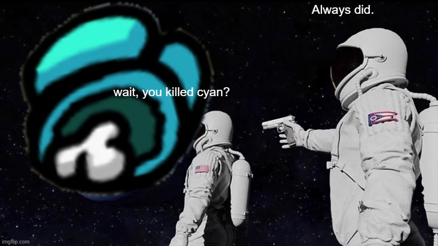 wait, who killed cyan? | Always did. wait, you killed cyan? | image tagged in among us,imposter,always has been,lol so funny | made w/ Imgflip meme maker