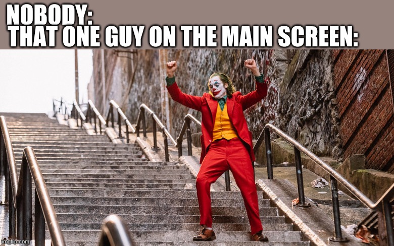 he lgit look like dat tho | NOBODY:; THAT ONE GUY ON THE MAIN SCREEN: | image tagged in joker dance | made w/ Imgflip meme maker