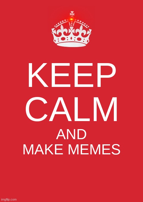 Keep Calm And Carry On Red Meme | KEEP CALM; AND MAKE MEMES | image tagged in memes,keep calm and carry on red | made w/ Imgflip meme maker