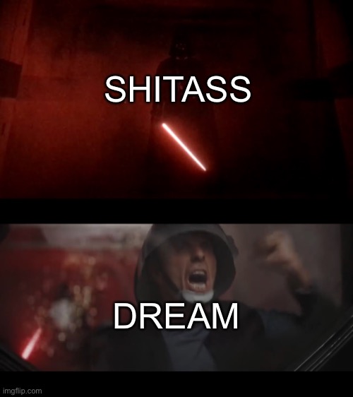 SHITASS; DREAM | image tagged in darth vader rogue one hallway | made w/ Imgflip meme maker