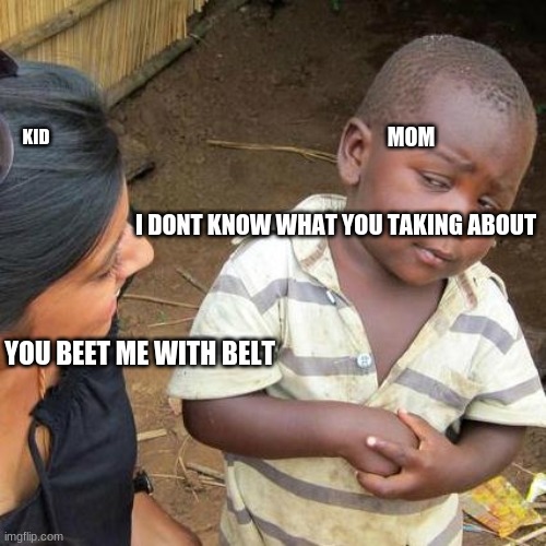 trueness | KID; MOM; I DONT KNOW WHAT YOU TAKING ABOUT; YOU BEET ME WITH BELT | image tagged in memes,third world skeptical kid | made w/ Imgflip meme maker