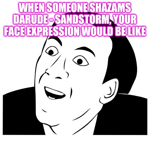 you don't say | WHEN SOMEONE SHAZAMS DARUDE - SANDSTORM, YOUR FACE EXPRESSION WOULD BE LIKE | image tagged in you don't say | made w/ Imgflip meme maker