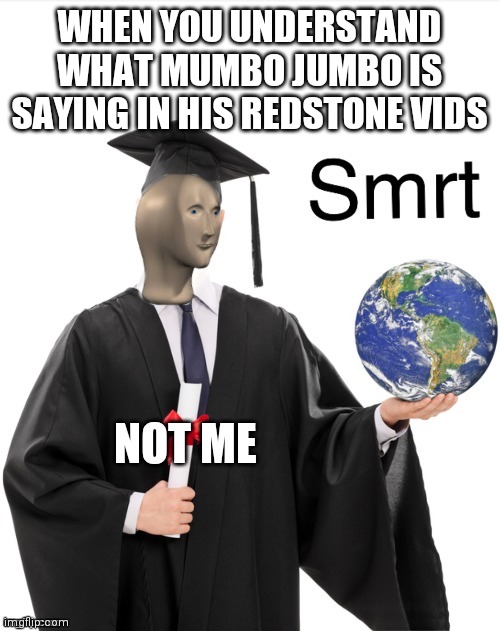 Change my mind(I dare you) | WHEN YOU UNDERSTAND WHAT MUMBO JUMBO IS SAYING IN HIS REDSTONE VIDS; NOT ME | image tagged in meme man smrt | made w/ Imgflip meme maker