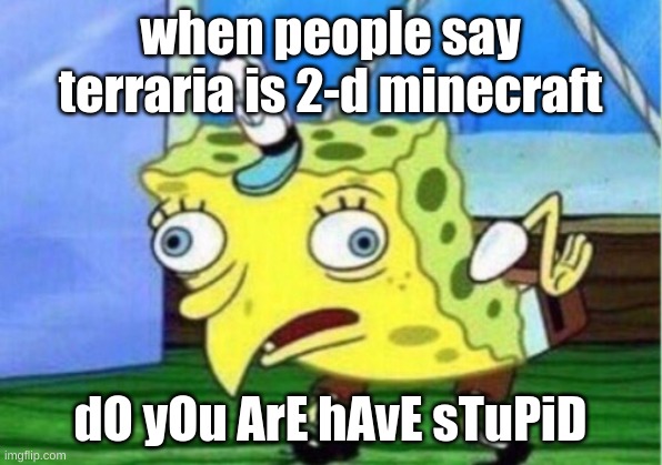 Mocking Spongebob Meme | when people say terraria is 2-d minecraft; dO yOu ArE hAvE sTuPiD | image tagged in memes,mocking spongebob | made w/ Imgflip meme maker