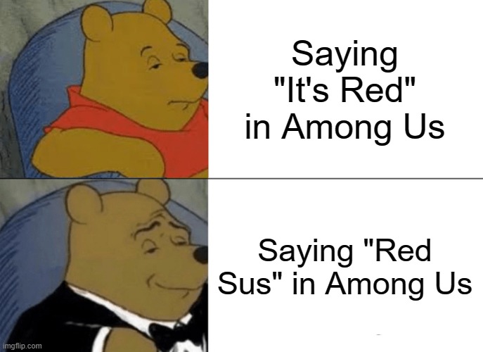 Red Sus!!! | Saying "It's Red" in Among Us; Saying "Red Sus" in Among Us | image tagged in memes,tuxedo winnie the pooh | made w/ Imgflip meme maker