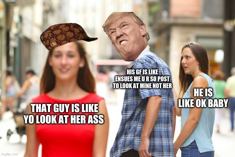 look at that | HIS GF IS LIKE ENSUES ME U R SO POST TO LOOK AT MINE NOT HER; HE IS LIKE OK BABY; THAT GUY IS LIKE YO LOOK AT HER ASS | image tagged in memes,distracted boyfriend | made w/ Imgflip meme maker