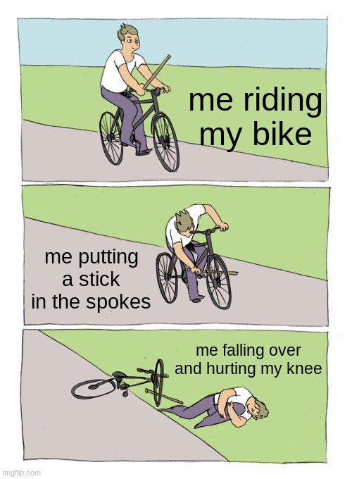Bike Fall | me riding my bike; me putting a stick in the spokes; me falling over and hurting my knee | image tagged in memes,bike fall | made w/ Imgflip meme maker