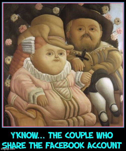 Aw.... isn't that cute! | Y'KNOW... THE COUPLE WHO
SHARE THE FACEBOOK ACCOUNT | image tagged in vince vance,facebook,couple,share,account,memes | made w/ Imgflip meme maker