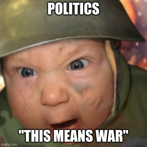 War Baby | POLITICS; "THIS MEANS WAR" | image tagged in war baby | made w/ Imgflip meme maker