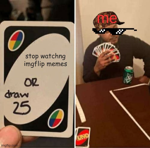 UNO Draw 25 Cards | me; stop watchng imgflip memes | image tagged in memes,uno draw 25 cards | made w/ Imgflip meme maker