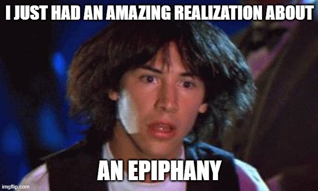 ted had an epiphany  | I JUST HAD AN AMAZING REALIZATION ABOUT; AN EPIPHANY | image tagged in ted had an epiphany | made w/ Imgflip meme maker
