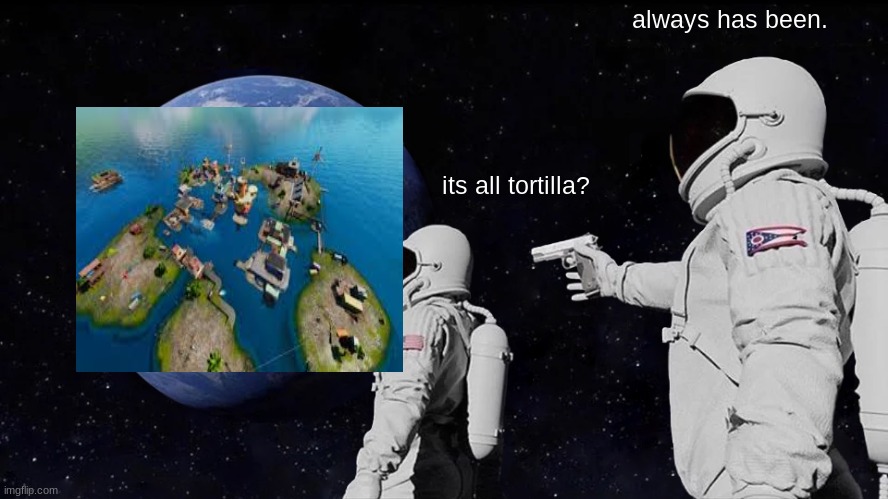 Always Has Been | always has been. its all tortilla? | image tagged in memes,always has been | made w/ Imgflip meme maker