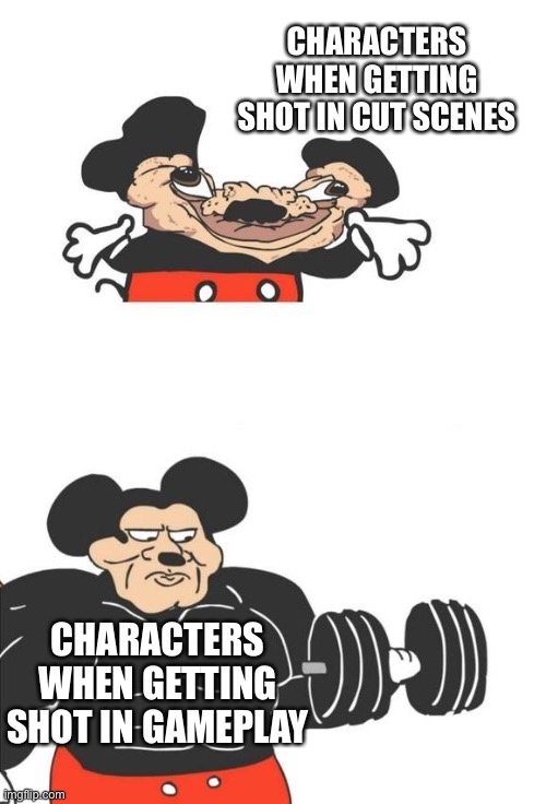 Buff Mickey Mouse | CHARACTERS WHEN GETTING SHOT IN CUT SCENES; CHARACTERS WHEN GETTING SHOT IN GAMEPLAY | image tagged in buff mickey mouse | made w/ Imgflip meme maker