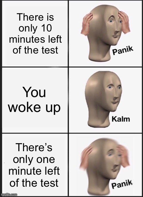Me in tests | There is only 10 minutes left of the test; You woke up; There’s only one minute left of the test | image tagged in memes,panik kalm panik | made w/ Imgflip meme maker