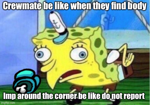 Among us | Crewmate be like when they find body; Imp around the corner be like do not report | image tagged in memes,mocking spongebob | made w/ Imgflip meme maker