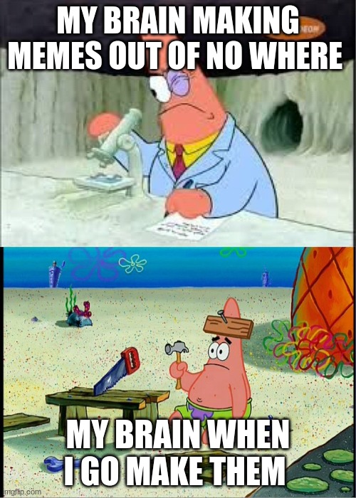 PAtrick, Smart Dumb | MY BRAIN MAKING MEMES OUT OF NO WHERE; MY BRAIN WHEN I GO MAKE THEM | image tagged in patrick smart dumb | made w/ Imgflip meme maker