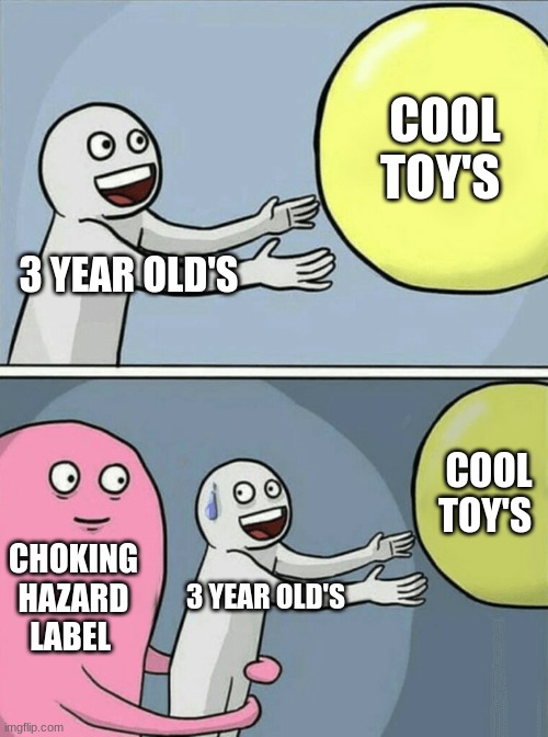 3 year old's be like | COOL TOY'S; 3 YEAR OLD'S; COOL TOY'S; CHOKING HAZARD LABEL; 3 YEAR OLD'S | image tagged in memes,running away balloon | made w/ Imgflip meme maker