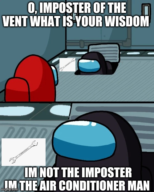 impostor of the vent | O, IMPOSTER OF THE VENT WHAT IS YOUR WISDOM; IM NOT THE IMPOSTER IM THE AIR CONDITIONER MAN | image tagged in impostor of the vent | made w/ Imgflip meme maker