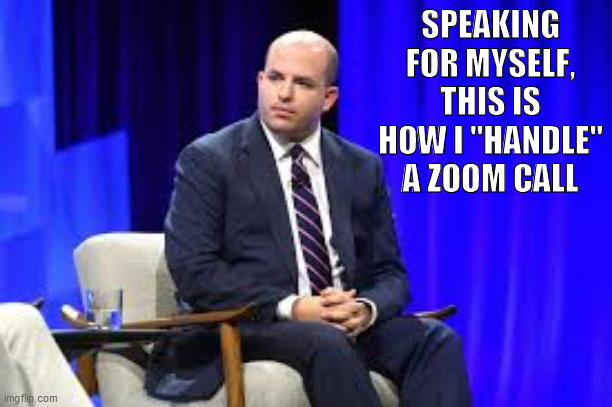 cnn stelter zoom zoom | SPEAKING FOR MYSELF, THIS IS HOW I "HANDLE" A ZOOM CALL | image tagged in cnn zoom call,cnn,brian stelter,zoom call,cnn stelter | made w/ Imgflip meme maker