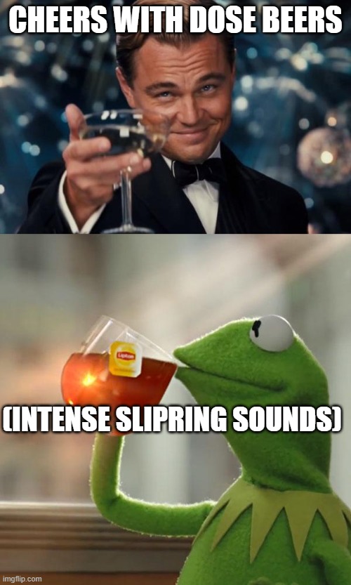 CHEERS WITH DOSE BEERS; (INTENSE SLIPRING SOUNDS) | image tagged in memes,leonardo dicaprio cheers,but that's none of my business | made w/ Imgflip meme maker