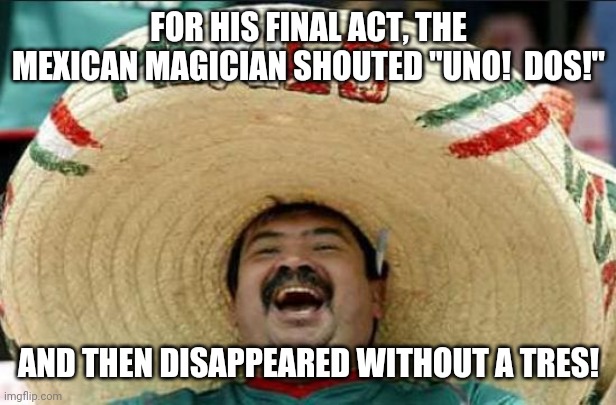 llabracadabra | FOR HIS FINAL ACT, THE MEXICAN MAGICIAN SHOUTED "UNO!  DOS!"; AND THEN DISAPPEARED WITHOUT A TRES! | image tagged in mexican word of the day,magician | made w/ Imgflip meme maker