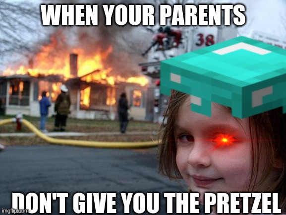 Get Your Way | WHEN YOUR PARENTS; DON'T GIVE YOU THE PRETZEL | image tagged in what a terrible day to have eyes,fire girl | made w/ Imgflip meme maker