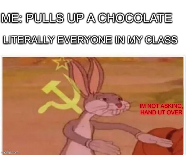 communist bugs bunny | ME: PULLS UP A CHOCOLATE; LITERALLY EVERYONE IN MY CLASS; IM NOT ASKING, HAND UT OVER | image tagged in communist bugs bunny | made w/ Imgflip meme maker
