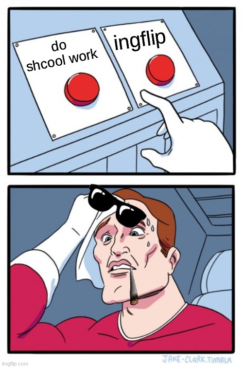 Two Buttons | ingflip; do shcool work | image tagged in memes,two buttons | made w/ Imgflip meme maker