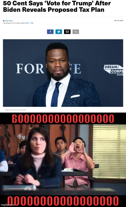 [Context: 50 Cent's net worth is $110 million. It appears he subscribes to the "I got mine" theory of social justice] | BOOOOOOOOOOOOOOOO; OOOOOOOOOOOOOOOOO | image tagged in booooo,taxes,50 cent,election 2020 | made w/ Imgflip meme maker