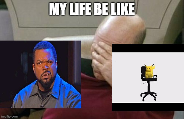 Captain Picard Facepalm Meme | MY LIFE BE LIKE | image tagged in memes,captain picard facepalm | made w/ Imgflip meme maker