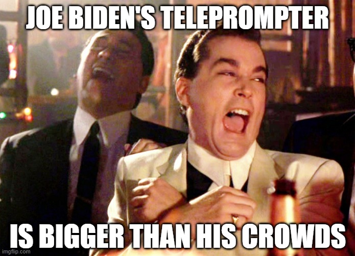 Good Fellas Hilarious | JOE BIDEN'S TELEPROMPTER; IS BIGGER THAN HIS CROWDS | image tagged in memes,good fellas hilarious | made w/ Imgflip meme maker