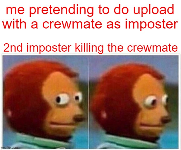 Monkey Puppet | me pretending to do upload with a crewmate as imposter; 2nd imposter killing the crewmate | image tagged in memes,monkey puppet | made w/ Imgflip meme maker