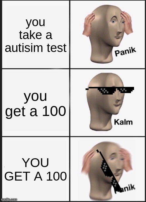 autistic 100 | you take a autisim test; you get a 100; YOU GET A 100 | image tagged in memes,panik kalm panik | made w/ Imgflip meme maker