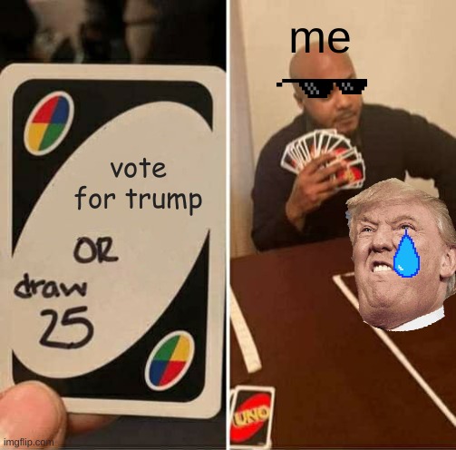 UNO Draw 25 Cards | me; vote for trump | image tagged in memes,uno draw 25 cards | made w/ Imgflip meme maker