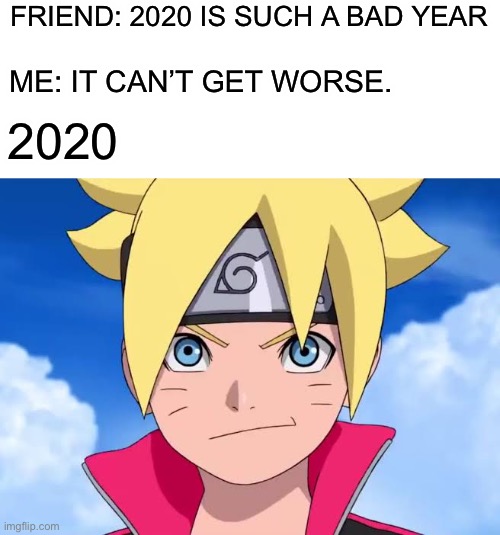 boruto | FRIEND: 2020 IS SUCH A BAD YEAR; ME: IT CAN’T GET WORSE. 2020 | image tagged in boruto | made w/ Imgflip meme maker