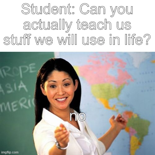 Unhelpful High School Teacher Meme | Student: Can you actually teach us stuff we will use in life? no | image tagged in memes,unhelpful high school teacher | made w/ Imgflip meme maker
