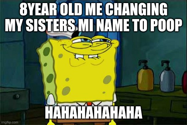 Don't You Squidward | 8YEAR OLD ME CHANGING MY SISTERS MI NAME TO POOP; HAHAHAHAHAHA | image tagged in memes,don't you squidward | made w/ Imgflip meme maker