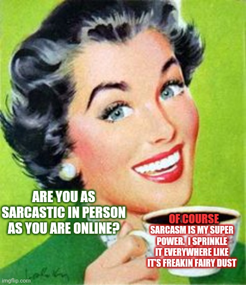 Sarcastic Sarcasm | ARE YOU AS SARCASTIC IN PERSON AS YOU ARE ONLINE? OF COURSE!  SARCASM IS MY SUPER POWER.  I SPRINKLE IT EVERYWHERE LIKE IT'S FREAKIN FAIRY DUST; OF COURSE | image tagged in vintage woman drinking coffee,memes,super powers,sarcasm,strong women,sarcastic | made w/ Imgflip meme maker