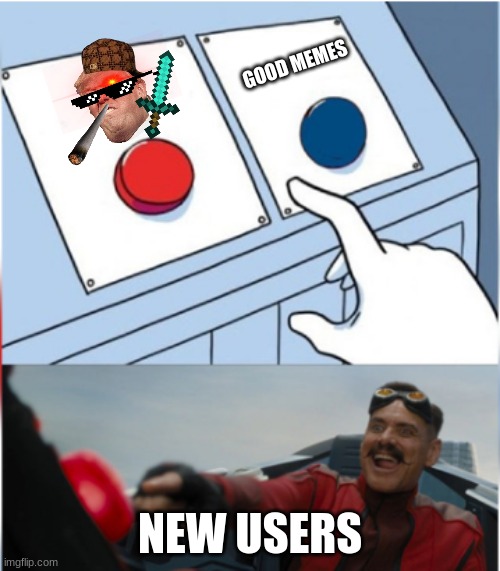 New Users | GOOD MEMES; NEW USERS | image tagged in robotnik pressing red button,new users,new user,robotnik,two buttons,too many tags | made w/ Imgflip meme maker