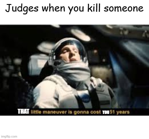 Judges when you kill someone; THAT; YOU | image tagged in memes | made w/ Imgflip meme maker