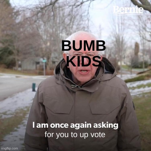 BUMB KIDS for you to up vote | image tagged in memes,bernie i am once again asking for your support | made w/ Imgflip meme maker