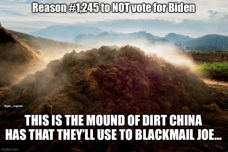 Chinese Dirt on Biden | Reason #1,245 to NOT vote for Biden; @get_rogered; THIS IS THE MOUND OF DIRT CHINA HAS THAT THEY’LL USE TO BLACKMAIL JOE... | image tagged in chinese dirt on biden | made w/ Imgflip meme maker